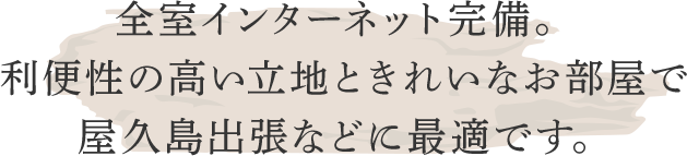 全室インターネット完備。利便性の高い立地ときれいなお部屋で屋久島出張などに最適です。